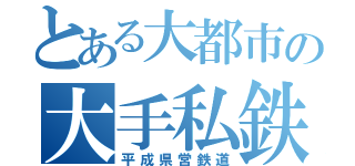 とある大都市の大手私鉄（平成県営鉄道）