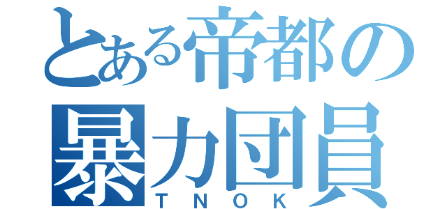 とある帝都の暴力団員（ＴＮＯＫ）