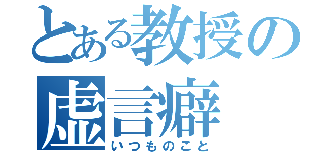 とある教授の虚言癖（いつものこと）