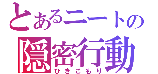 とあるニートの隠密行動（ひきこもり）