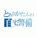 とあるかたんの自宅警備（ニート）