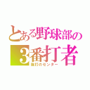 とある野球部の３番打者（強打のセンター）