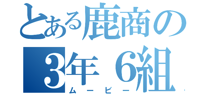 とある鹿商の３年６組（ムービー）