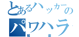 とあるハッカーのパワハラへ（報復）