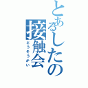 とあるしたの接触会（どうそうかい）