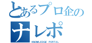 とあるプロ企のナレポ（ＫＮＯＷＬＥＤＧＥ ＰＯＲＴＡＬ）