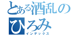 とある酒乱のひろみ（インデックス）