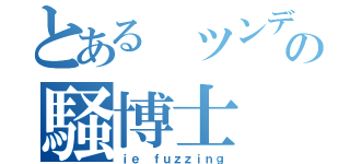 とある ツンデレの騒博士（ｉｅ ｆｕｚｚｉｎｇ）