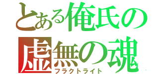 とある俺氏の虚無の魂（フラクトライト）