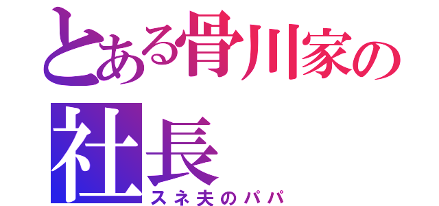 とある骨川家の社長（スネ夫のパパ）