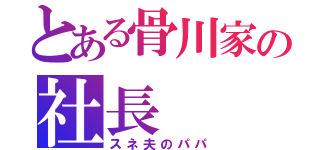 とある骨川家の社長（スネ夫のパパ）