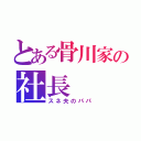 とある骨川家の社長（スネ夫のパパ）