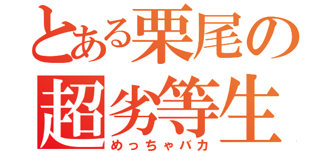 とある栗尾の超劣等生（めっちゃバカ）