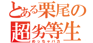 とある栗尾の超劣等生（めっちゃバカ）