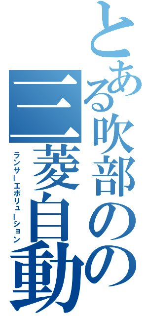 とある吹部のの三菱自動車（ランサーエボリューション）