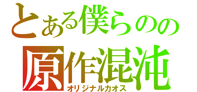 とある僕らのの原作混沌（オリジナルカオス）