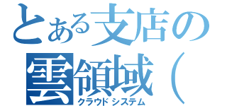 とある支店の雲領域（仮）（クラウドシステム）