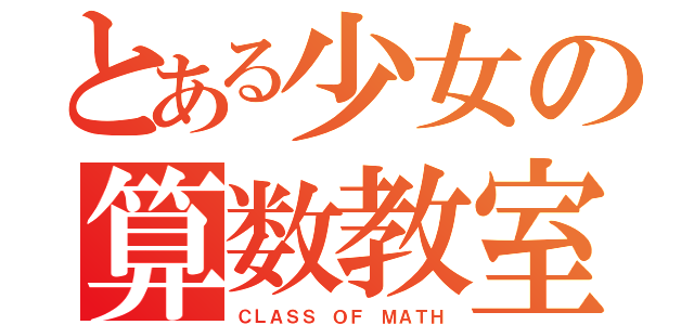 とある少女の算数教室（ＣＬＡＳＳ ＯＦ ＭＡＴＨ）