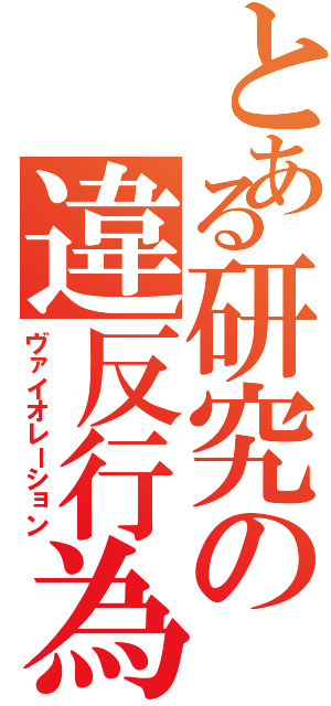 とある研究の違反行為Ⅱ（ヴァイオレーション）