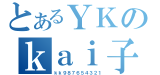 とあるＹＫのｋａｉ子（ｋｋ９８７６５４３２１）