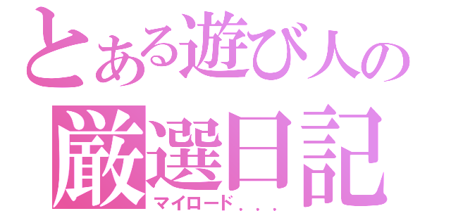 とある遊び人の厳選日記（マイロード．．．）