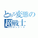 とある変態の超戦士（カンジータ）