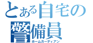 とある自宅の警備員（ホームガーディアン）