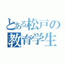 とある松戸の教育学生（）