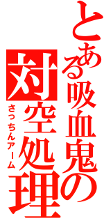 とある吸血鬼の対空処理（さっちんアーム）