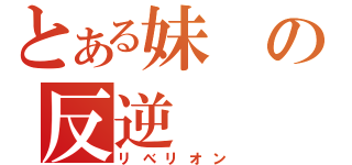 とある妹の反逆（リべリオン）