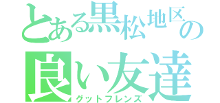 とある黒松地区の良い友達（グットフレンズ）