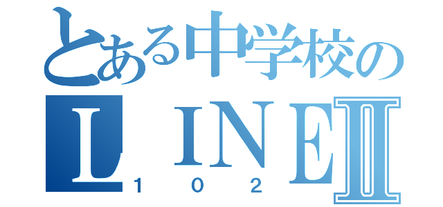 とある中学校のＬＩＮＥグルⅡ（１０２）