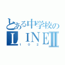 とある中学校のＬＩＮＥグルⅡ（１０２）