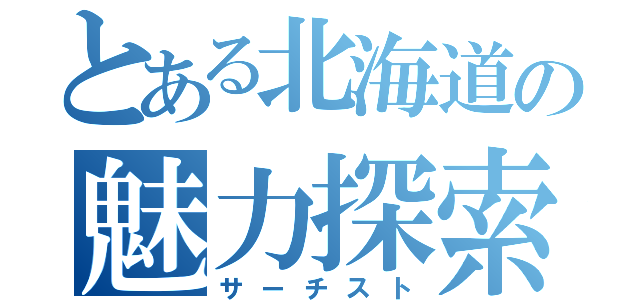 とある北海道の魅力探索（サーチスト）