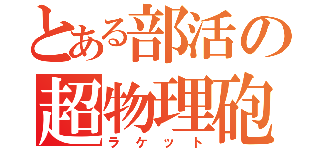 とある部活の超物理砲（ラケット）