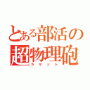 とある部活の超物理砲（ラケット）