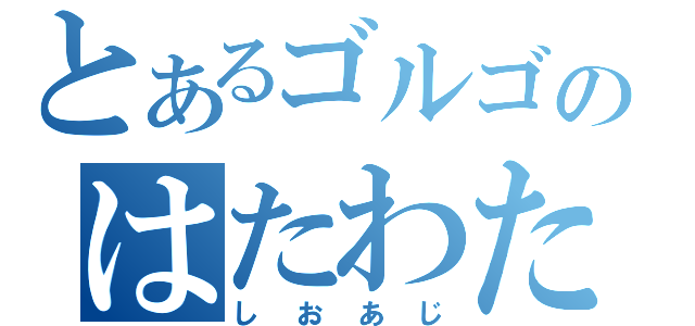 とあるゴルゴのはたわた（しおあじ）