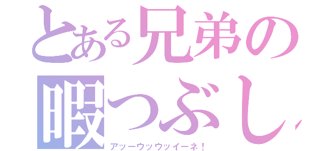 とある兄弟の暇つぶし（アッーウッウッイーネ！）