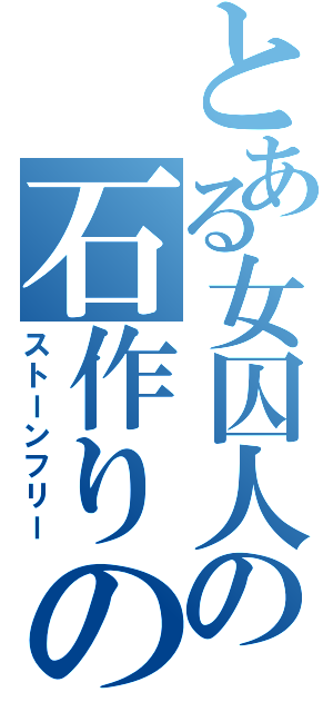 とある女囚人の石作りの海（ストーンフリー）