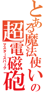 とある魔法使いの超電磁砲（マスタースパーク）