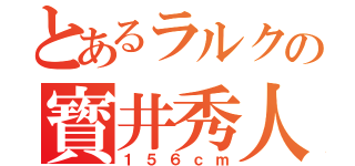 とあるラルクの寳井秀人（１５６ｃｍ）