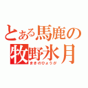 とある馬鹿の牧野氷月（まきのひょうが）