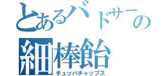 とあるバドサーの細棒飴（チュッパチャップス）