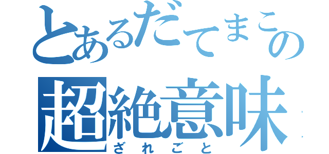 とあるだてまことやらの超絶意味無話（ざれごと）