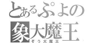 とあるぷよの象大魔王（ぞう大魔王）