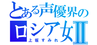 とある声優界のロシア女Ⅱ（上坂すみれ）