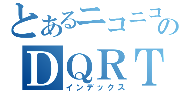 とあるニコニコのＤＱＲＴＡ駅伝（インデックス）