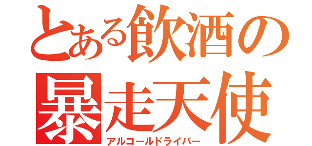 とある飲酒の暴走天使（アルコールドライバー）