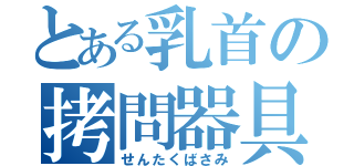 とある乳首の拷問器具（せんたくばさみ）