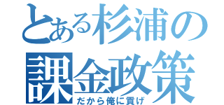 とある杉浦の課金政策（だから俺に貢げ）